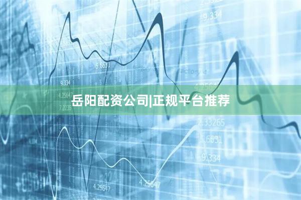 岳阳配资公司|正规平台推荐