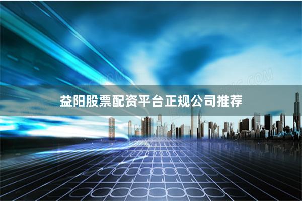 益阳股票配资平台正规公司推荐